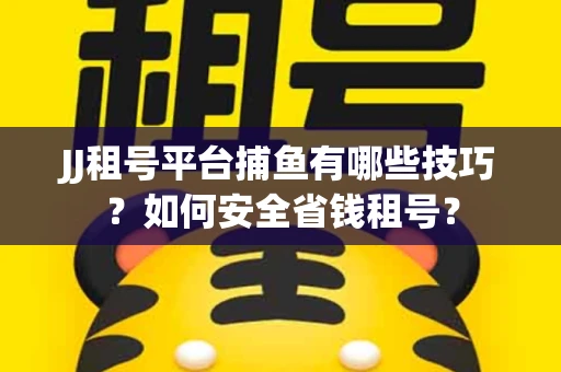 JJ租号平台捕鱼有哪些技巧?如何安全省钱租号? JJ租号平台捕鱼有哪些技巧?如何安全省钱租号?